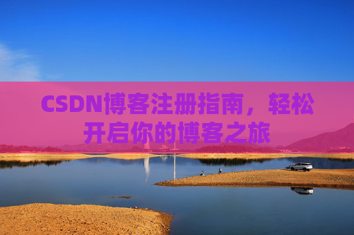 CSDN博客注册指南，轻松开启你的博客之旅